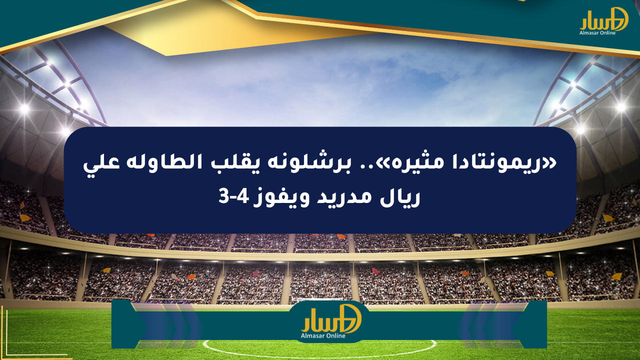 «ريمونتادا مثيرة».. برشلونة يقلب الطاولة على ريال مدريد ويفوز 4-3